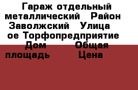 Гараж отдельный металлический › Район ­ Заволжский › Улица ­ 2-ое Торфопредприятие › Дом ­ 10 › Общая площадь ­ 21 › Цена ­ 35 000 - Тверская обл., Тверь г. Недвижимость » Гаражи   